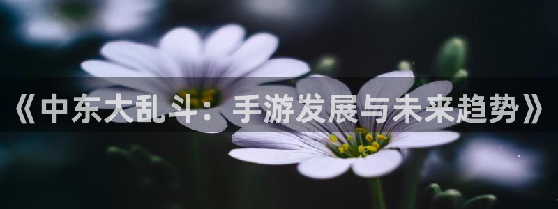 V8娱乐：《中东大乱斗：手游发展与未来趋势》