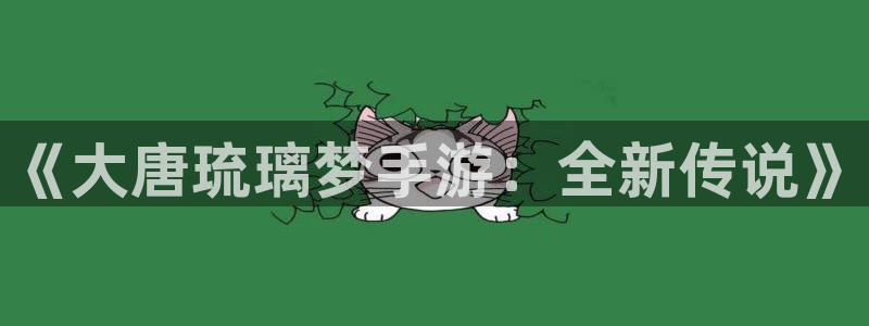 V8娱乐官网：《大唐琉璃梦手游：全新传说》